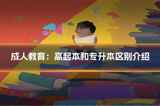 成人教育：高起本和专升本区别介绍