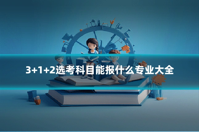 3+1+2选考科目能报什么专业大全