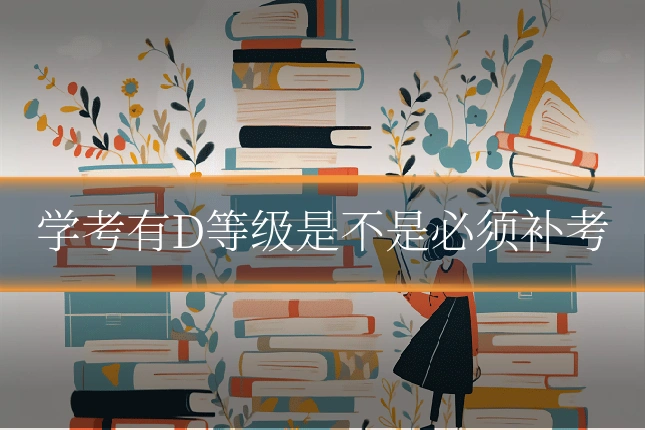 学考有D等级是不是必须补考