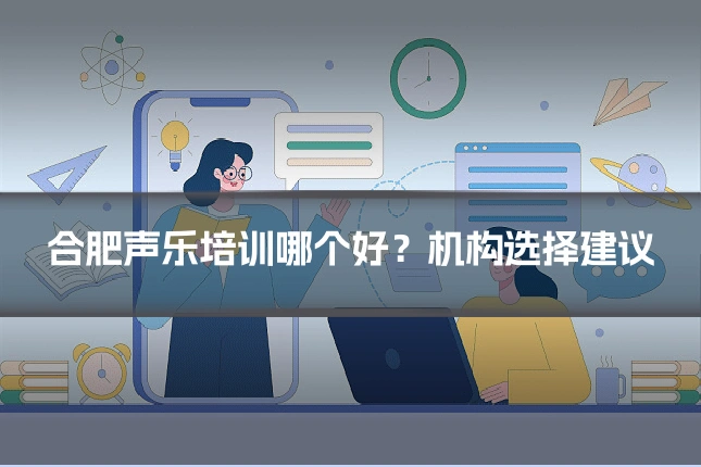 合肥声乐培训哪个好?机构选择建议