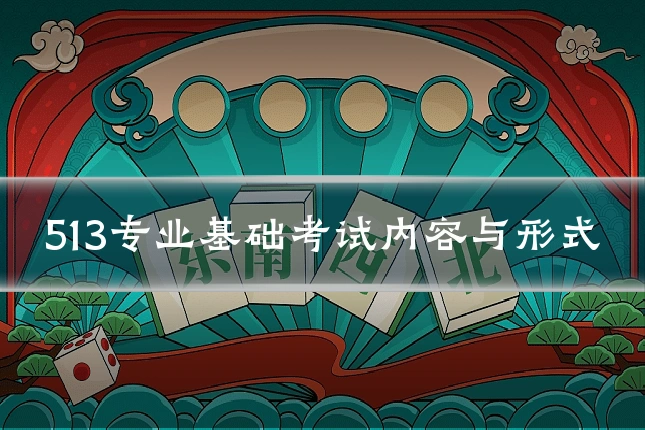 513专业基础考试内容与形式