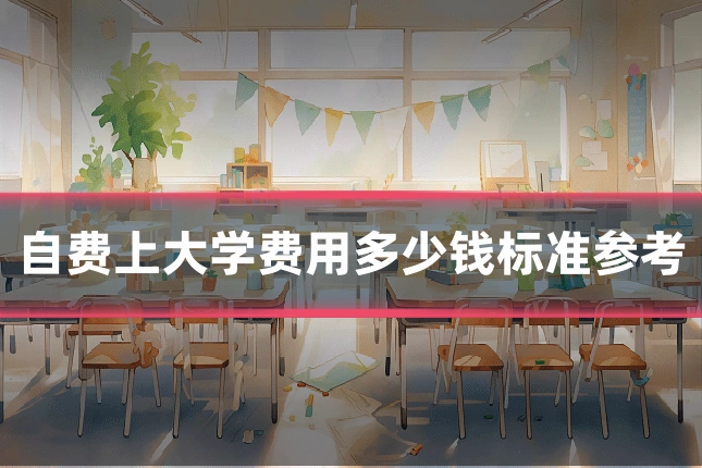 自费上大学费用多少钱标准参考