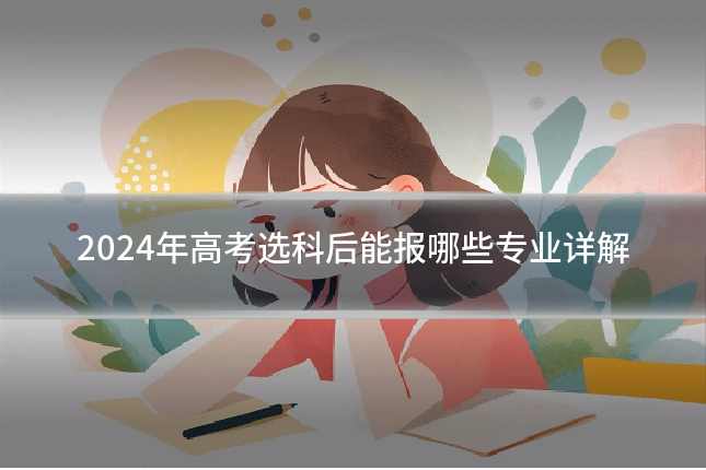 2024年高考选科后能报哪些专业详解