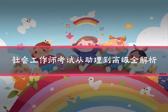 社会工作师考试从助理到高级全解析