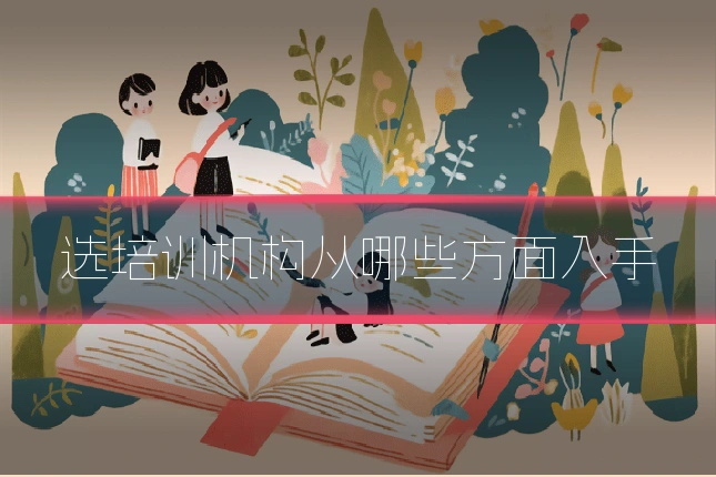 选培训机构从哪些方面入手