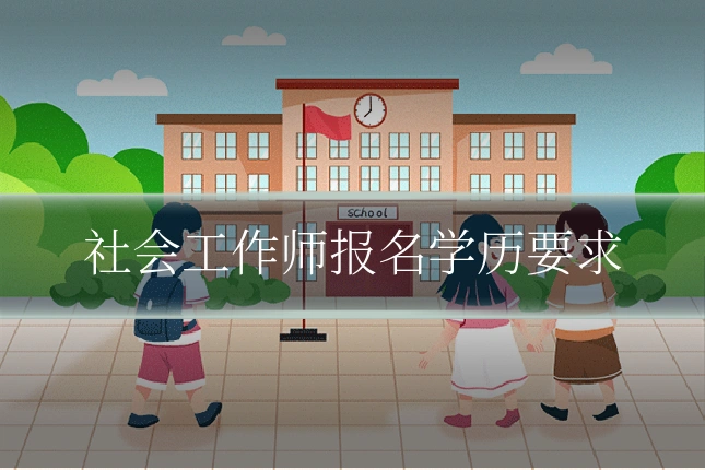 社会工作师报名学历要求