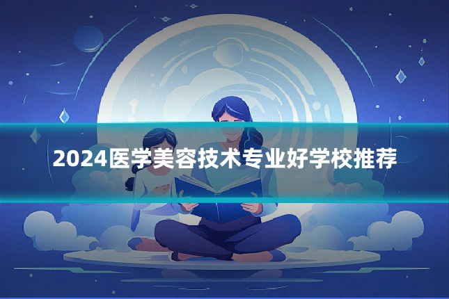 2024医学美容技术专业好学校推荐