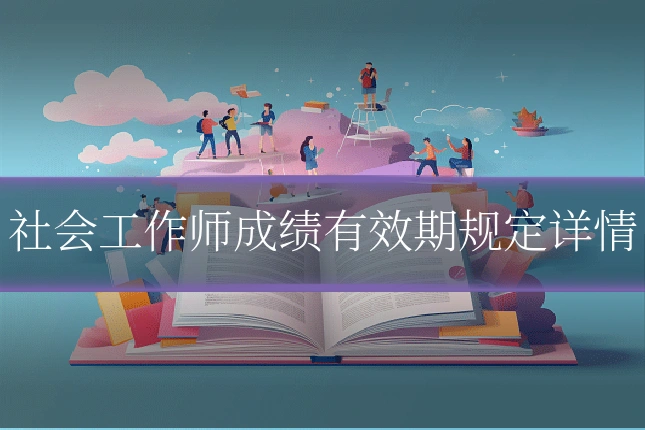 社会工作师成绩有效期规定详情