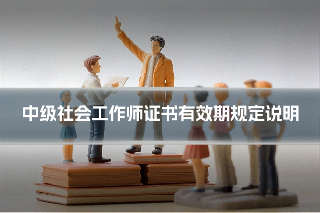 中级社会工作师证书有效期规定说明