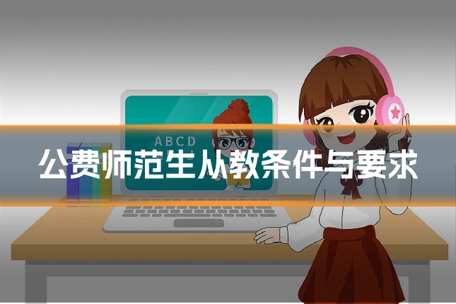 公费师范生从教条件与要求