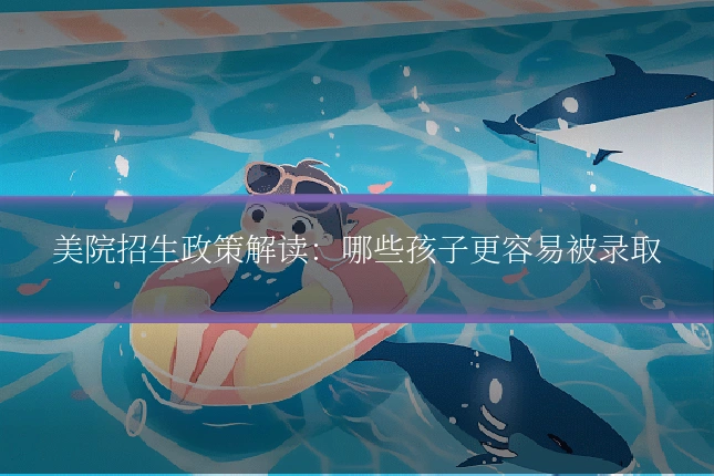美院招生政策解读:哪些孩子更容易被录取