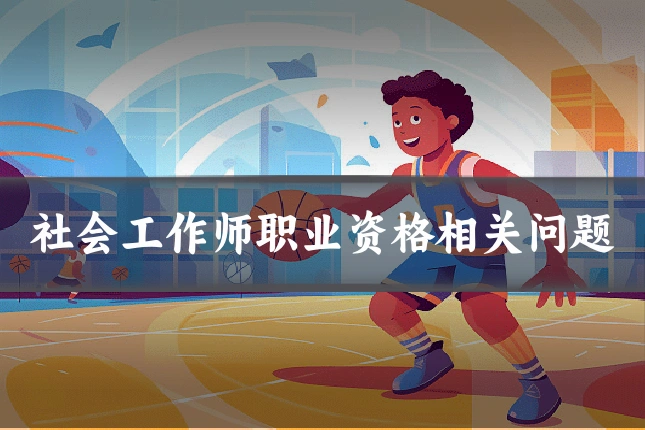 社会工作师职业资格相关问题
