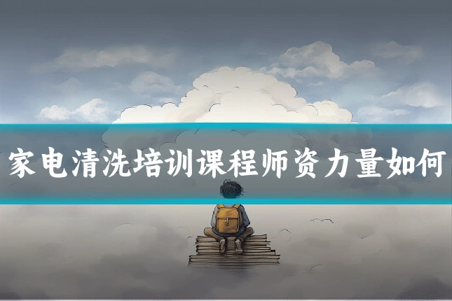 家电清洗培训课程师资力量如何