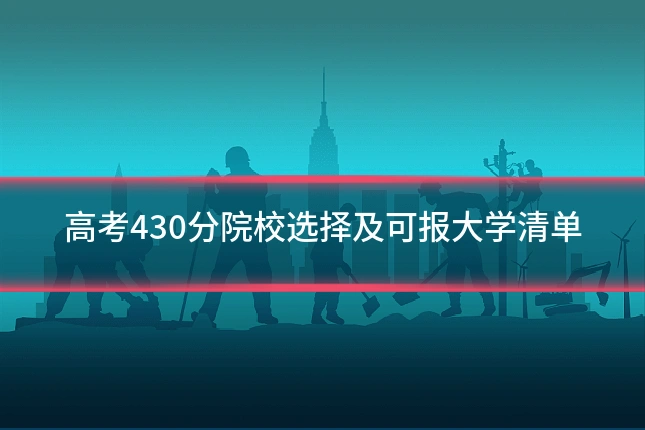 高考430分院校选择及可报大学清单
