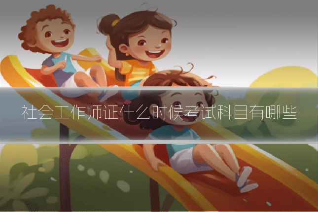 社会工作师证什么时候考试科目有哪些