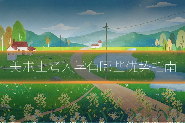 美术生考大学有哪些优势指南