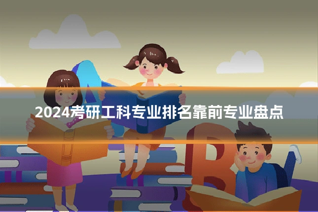 2024考研工科专业排名靠前专业盘点