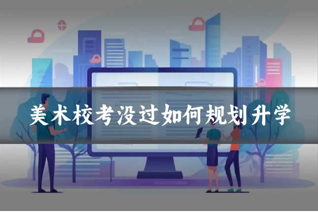 美术校考没过如何规划升学