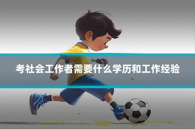 考社会工作者需要什么学历和工作经验