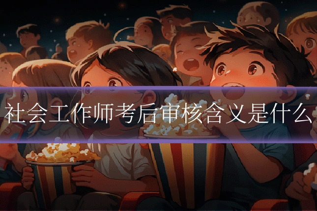 社会工作师考后审核含义是什么