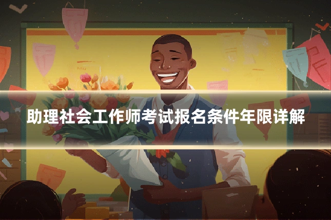 助理社会工作师考试报名条件年限详解