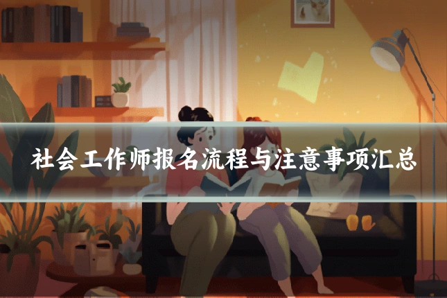社会工作师报名流程与注意事项汇总