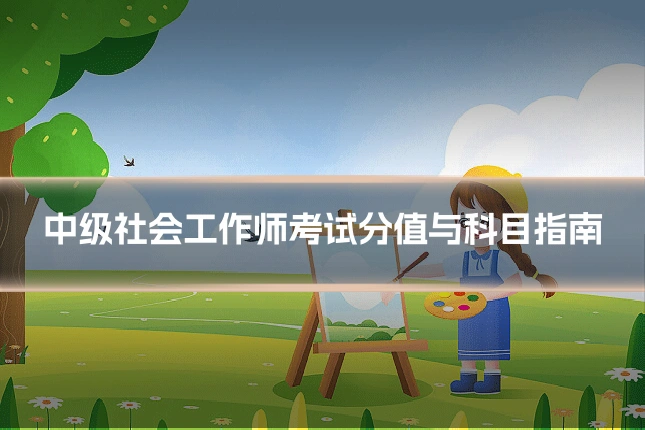 中级社会工作师考试分值与科目指南
