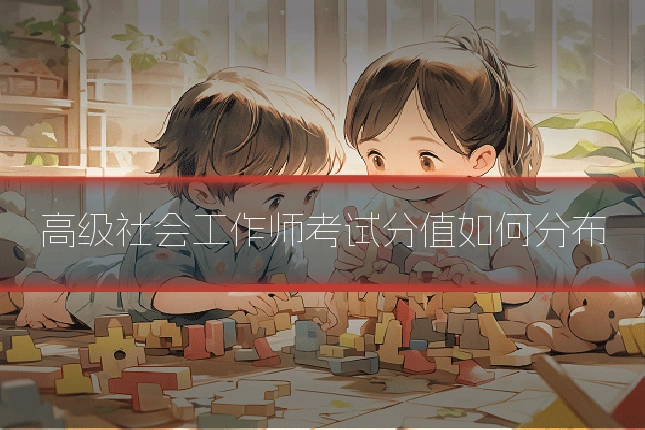 高级社会工作师考试分值如何分布