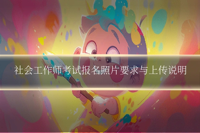 社会工作师考试报名照片要求与上传说明