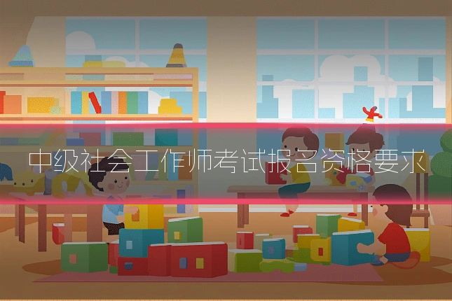 中级社会工作师考试报名资格要求