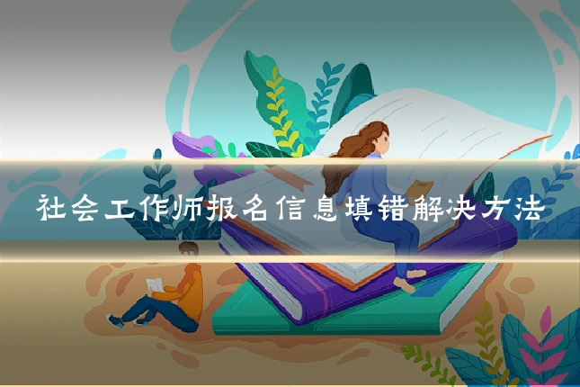 社会工作师报名信息填错解决方法