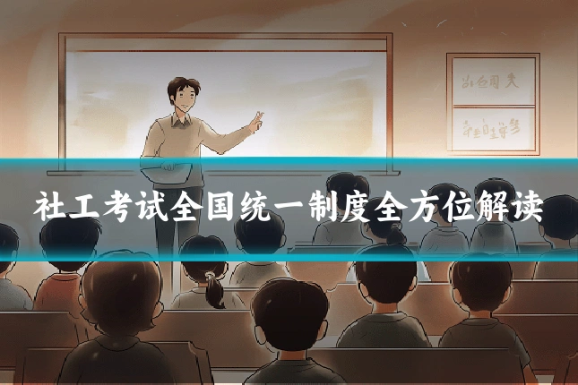 社工考试全国统一制度全方位解读