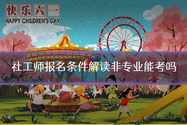 社工师报名条件解读非专业能考吗