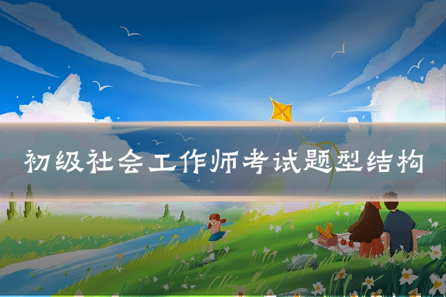 初级社会工作师考试题型结构