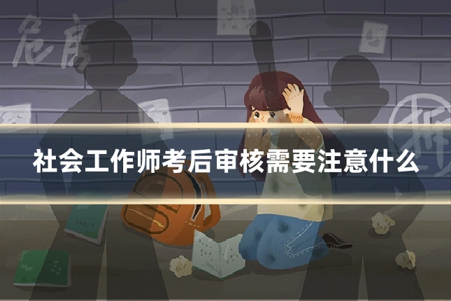 社会工作师考后审核需要注意什么