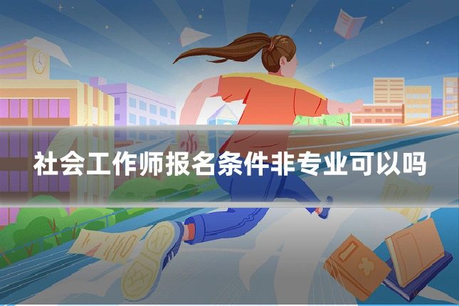 社会工作师报名条件非专业可以吗