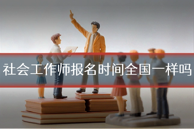 社会工作师报名时间全国一样吗
