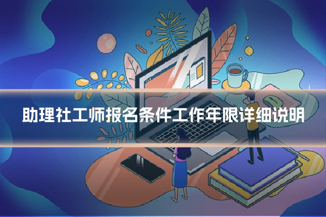 助理社工师报名条件工作年限详细说明