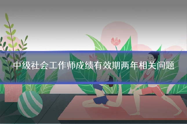 中级社会工作师成绩有效期两年相关问题
