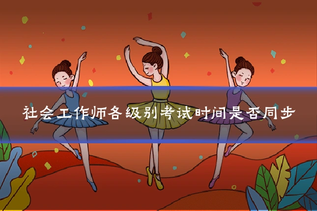 社会工作师各级别考试时间是否同步