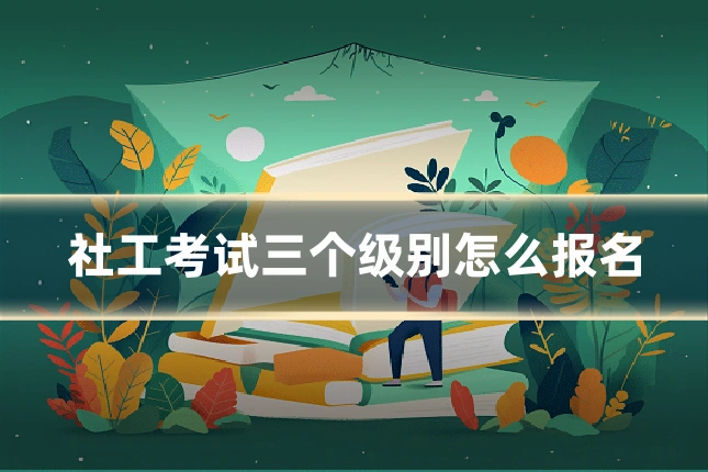 社工考试三个级别怎么报名