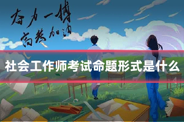 社会工作师考试命题形式是什么