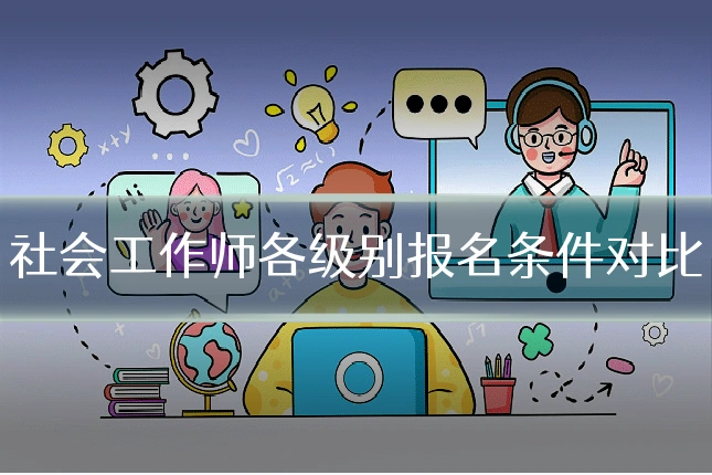 社会工作师各级别报名条件对比
