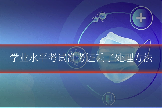 学业水平考试准考证丢了处理方法