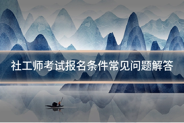 社工师考试报名条件常见问题解答