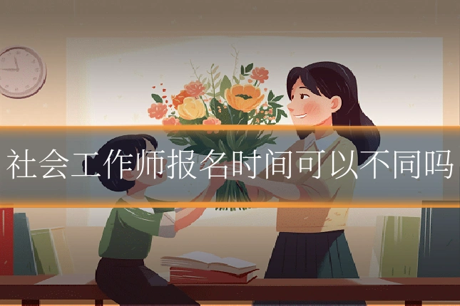 社会工作师报名时间可以不同吗