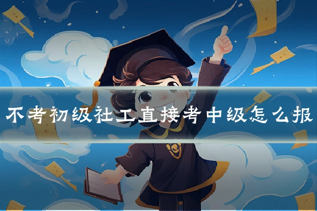 不考初级社工直接考中级怎么报