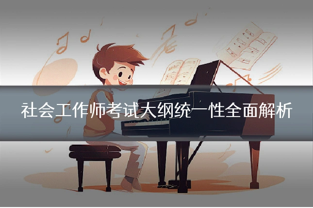社会工作师考试大纲统一性全面解析