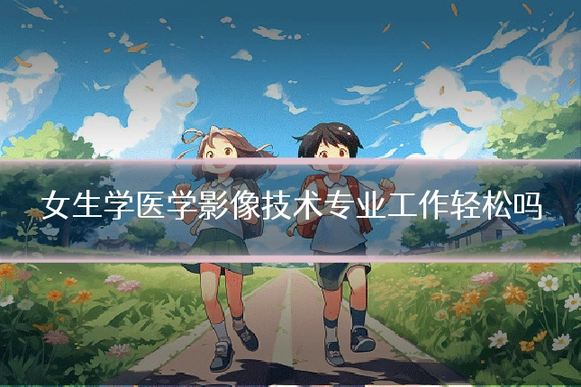 女生学医学影像技术专业工作轻松吗