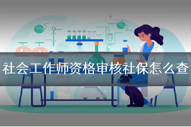 社会工作师资格审核社保怎么查